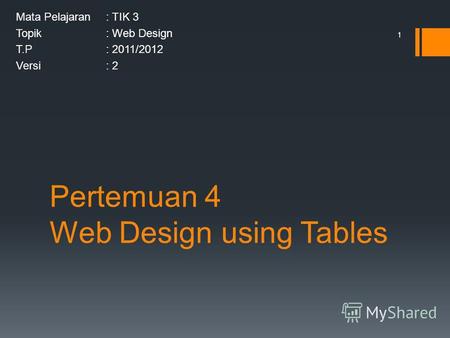 Pertemuan 4 Web Design using Tables Mata Pelajaran: TIK 3 Topik: Web Design T.P: 2011/2012 Versi: 2 1.