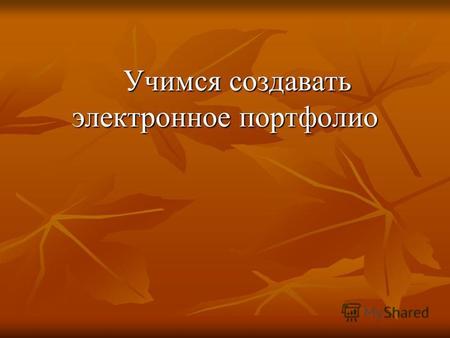 Учимся создавать электронное портфолио Учимся создавать электронное портфолио.