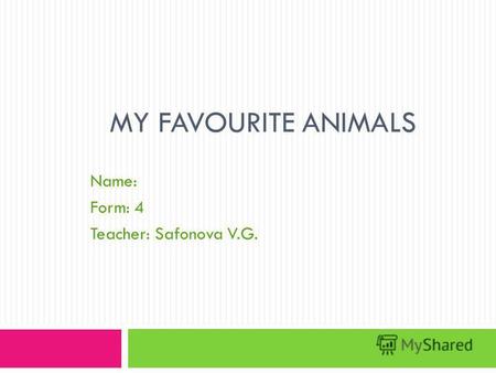 MY FAVOURITE ANIMALS Name: Form: 4 Teacher: Safonova V.G.
