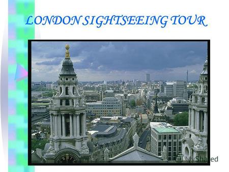 LONDON SIGHTSEEING TOUR. Hello, ladies and gentlemen. Welcome to London. London is one of the largest cities in the world. About 7 million people live.