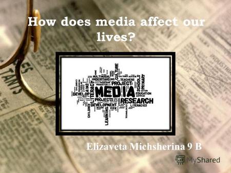 How does media affect our lives? Elizaveta Michsherina 9 B.