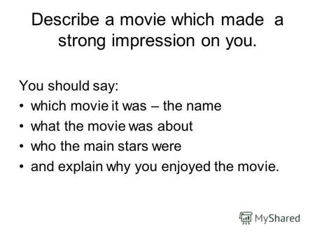 Describe a movie which made a strong impression on you. You should say: which movie it was – the name what the movie was about who the main stars were.