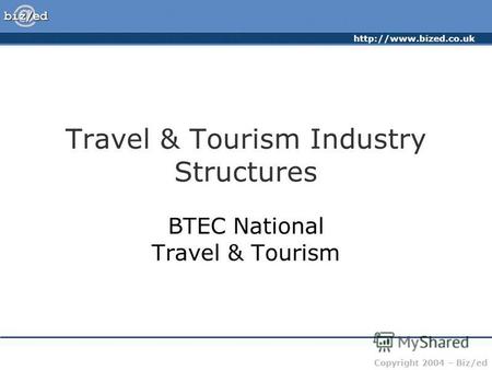 Copyright 2004 – Biz/ed Travel & Tourism Industry Structures BTEC National Travel & Tourism.