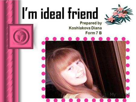 Im ideal friend Prepared by Koshlakova Diana Form 7 B.