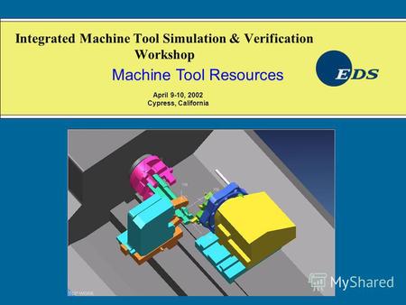 Integrated Machine Tool Simulation & Verification Workshop Machine Tool Resources April 9-10, 2002 Cypress, California.