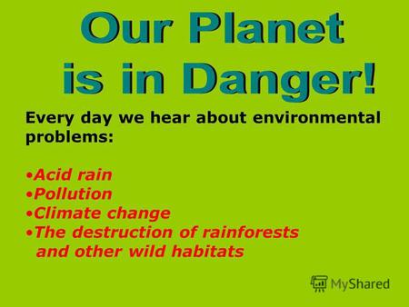 Every day we hear about environmental problems: Acid rain Pollution Climate change The destruction of rainforests and other wild habitats.