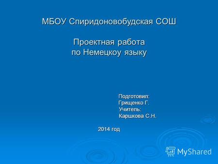 МБОУ Спиридоновобудская СОШ Проектная работа по Немецкоу языку Подготовил: Подготовил: Грищенко Г. Грищенко Г. Учитель: Учитель: Каршкова С.Н. Каршкова.