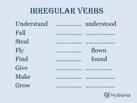 Irregular verbs Understand…………… understood Fall …………… ……………… Steal …………… ……………… Fly…………… flown Find…………… found Give…………… ……………. Make…………… ……………… Grow……………