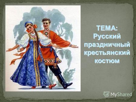 ТЕМА: Русский праздничный крестьянский костюм. Русский женский костюм: рубаха; рубаха; понёва (сарафан); понёва (сарафан); передник; передник; пояс; пояс;