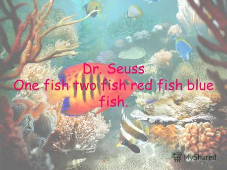 Dr. Seuss One fish two fish red fish blue fish.. One fish Two fish.