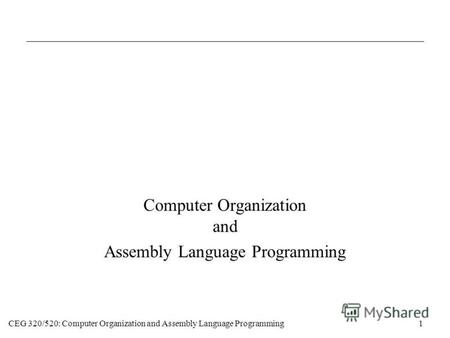 CEG 320/520: Computer Organization and Assembly Language Programming1 Computer Organization and Assembly Language Programming.