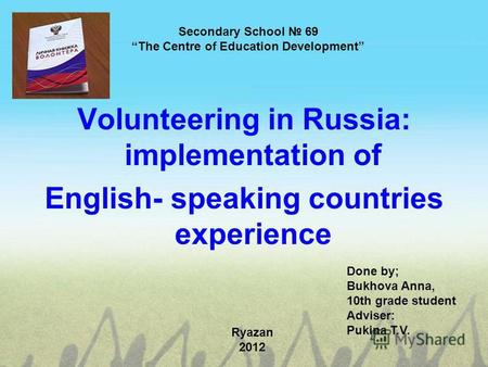 Secondary School 69 The Centre of Education Development Volunteering in Russia: implementation of English- speaking countries experience Done by; Bukhova.