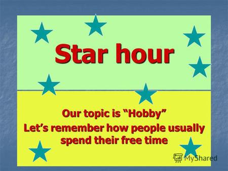 Star hour Our topic is Hobby Lets remember how people usually spend their free time.