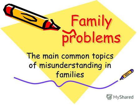 Family problems The main common topics of misunderstanding in families.