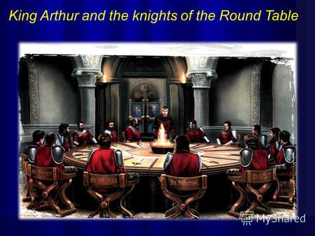 King Arthur and the knights of the Round Table. The second legend Arthur becomes King King Uther became very ill. Merlin came to him and said, Call all.