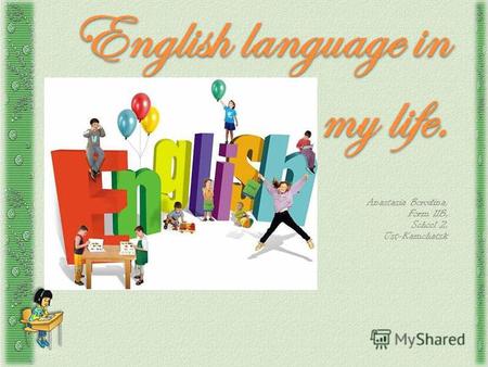 English language in my life. Anastasia Borodina, Form 11B, School 2, Ust-Kamchatsk.