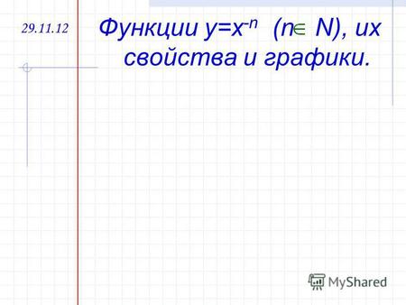 29.11.12 Функции y=x -n (n N), их свойства и графики.