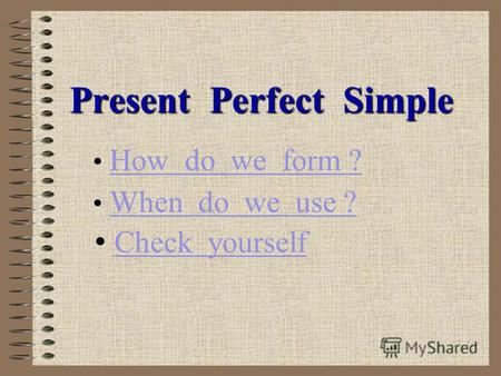 Present Perfect Simple How do we form ? When do we use ? Check yourself.