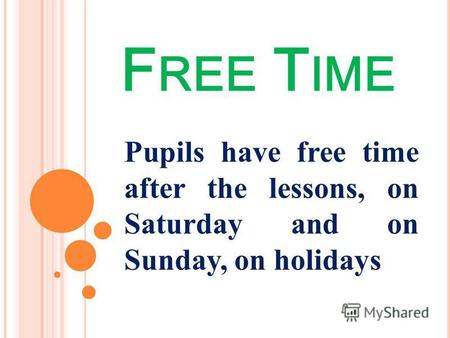 F REE T IME Pupils have free time after the lessons, on Saturday and on Sunday, on holidays.