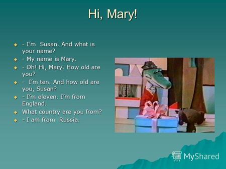 Hi, Mary! - Im Susan. And what is your name? - Im Susan. And what is your name? - My name is Mary. - My name is Mary. - Oh! Hi, Mary. How old are you?