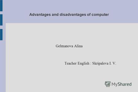 Advantages and disadvantages of computer Gelmanova Alina Teacher English : Skripaleva I. V.