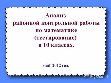 Анализ районной контрольной работы по математике (тестирование) в 10 классах. май 2012 год.