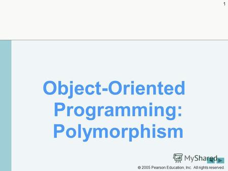 2005 Pearson Education, Inc. All rights reserved. 1 Object-Oriented Programming: Polymorphism.