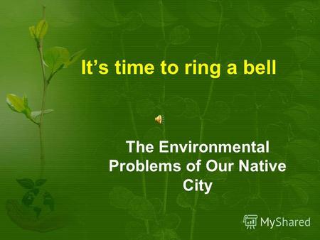 Its time to ring a bell The Environmental Problems of Our Native City.