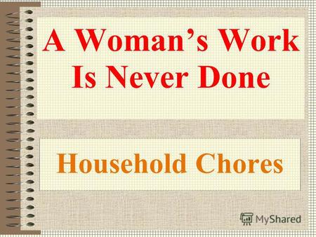 Household Chores A Womans Work Is Never Done. Answer the questions. Use the following phrases when possible. As to / as for; on the whole; as a rule;