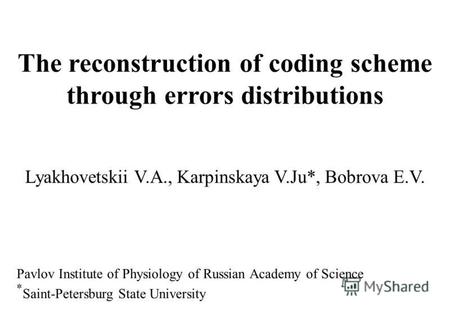 The reconstruction of coding scheme through errors distributions Lyakhovetskii V.A., Karpinskaya V.Ju*, Bobrova E.V. Pavlov Institute of Physiology of.