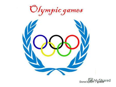 Olympic games Done by T. P. 7 grade. The Olympic games are an international sports festival that began in ancient Greece. The original Greek games took.