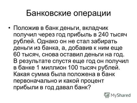 Банковские операции Положив в банк деньги, вкладчик получил через год прибыль в 240 тысяч рублей. Однако он не стал забирать деньги из банка, а, добавив.