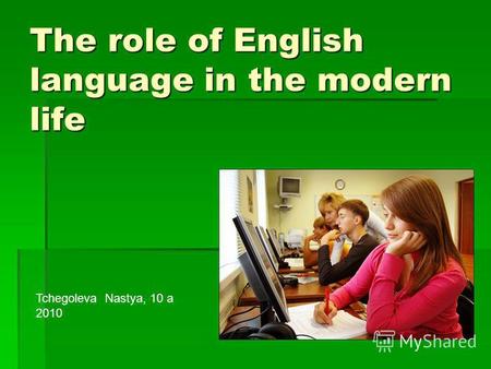 The role of English language in the modern life Tchegoleva Nastya, 10 a 2010.
