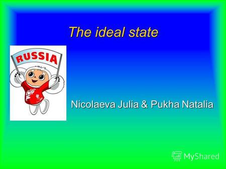 The ideal state Nicolaeva Julia & Pukha Natalia. ThE AiM oF oUr PrOdJeCt We want to tell you about our state, about its advantages and disadvantages.