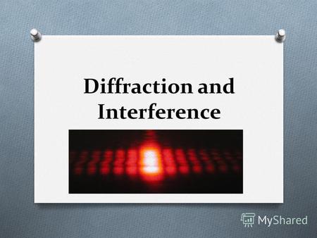 Diffraction and Interference. Interference and Diffraction Distinguish Waves from Particles O The key to understanding why light behaves like waves is.