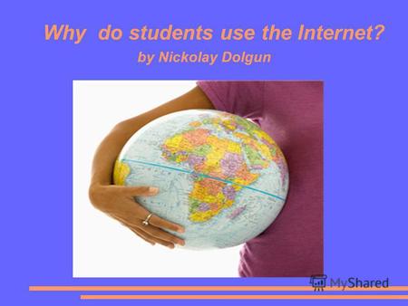 Why do students use the Internet? by Nickolay Dolgun.