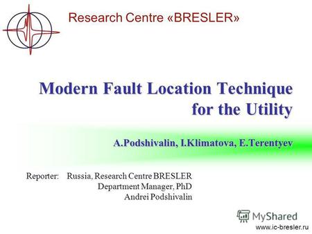 Research Centre «BRESLER» www.ic-bresler.ru Reporter:Russia, Research Centre BRESLER Department Manager, PhD Andrei Podshivalin Modern Fault Location Technique.