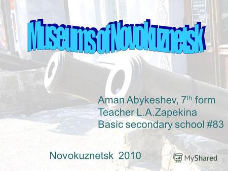 Aman Abykeshev, 7 th form Teacher L.A.Zapekina Basic secondary school #83 Novokuznetsk 2010.