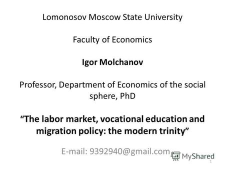 Lomonosov Moscow State University Faculty of Economics Igor Molchanov Professor, Department of Economics of the social sphere, PhD The labor market, vocational.