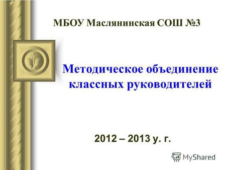 Методическое объединение классных руководителей 2012 – 2013 у. г. МБОУ Маслянинская СОШ 3.