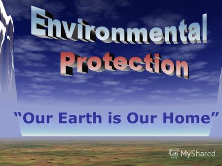 Our Earth is Our Home. Every day we hear about environmental problems: Acid rain Pollution Climate change The destruction of rainforests and other wild.