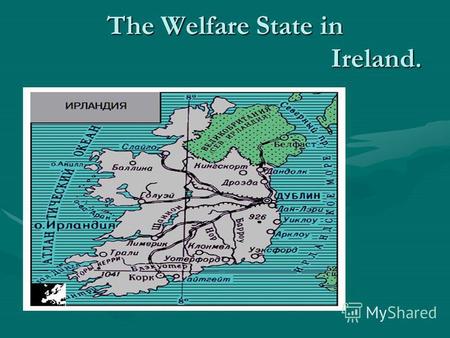 The Welfare State in Ireland.. IRELAND Ireland, the Irish Republic, is the state in the Western Europe. The population is 4 million people.The Capital.