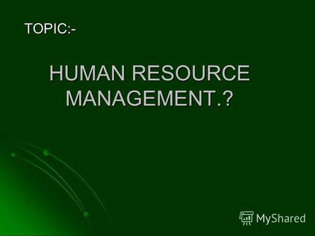HUMAN RESOURCE MANAGEMENT.? TOPIC:-. HRM IS AN ART WHICH MEANS: HRM IS AN ART WHICH MEANS: ATTRACT THE PEOPLE ATTRACT THE PEOPLE RETAIN THE PEOPLE RETAIN.