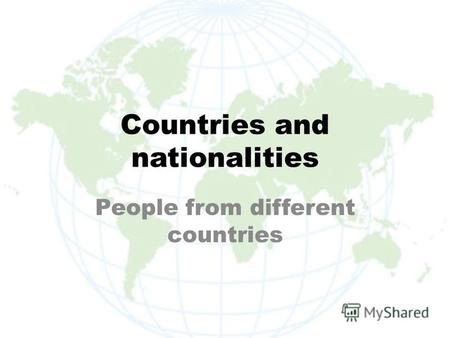 Countries and nationalities People from different countries.