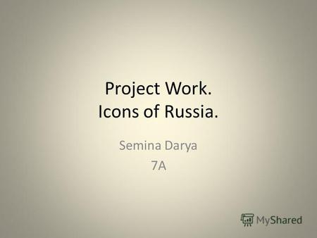 Project Work. Icons of Russia. Semina Darya 7A. I chose this topic because I would be able to tell about the most famous sights and things of Russia.