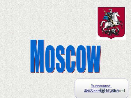 Выполнила: Щербинина Наталья. The capital of Russia is Moscow. Moscow is an old city. It is more than 850 years old.