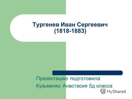 Тургенев Иван Сергеевич (1818-1883) Презентацию подготовила Кузьменко Анастасия 5 д класса.