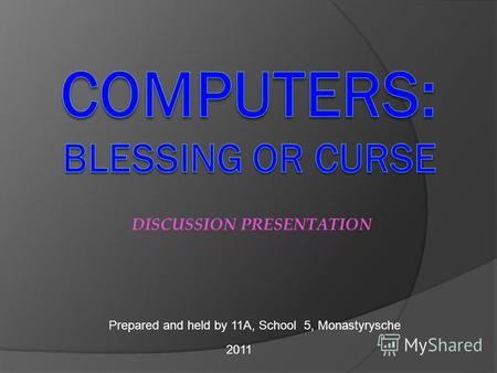DISCUSSION PRESENTATION Prepared and held by 11A, School 5, Monastyrysche 2011.