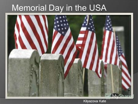 Memorial Day in the USA Kilyazova Kate. Memorial Day is a national holiday of the United States. This festival is celebrated every year on the last Monday.