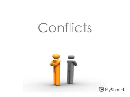 Conflicts What is a conflict? A conflict - a clash of opposing goals,interests, opinions and views of people. It is a natural thing in our life.